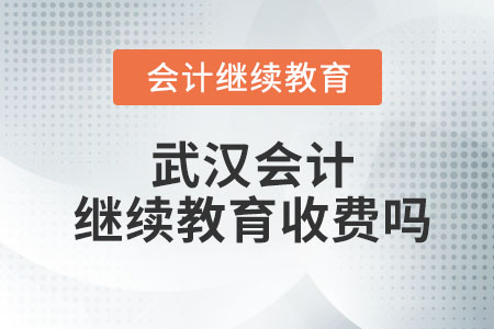 2023武漢會(huì)計(jì)繼續(xù)教育收費(fèi)嗎？