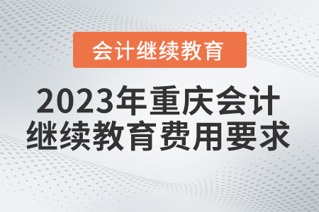 重慶會(huì)計(jì)繼續(xù)教育2023年費(fèi)用要求