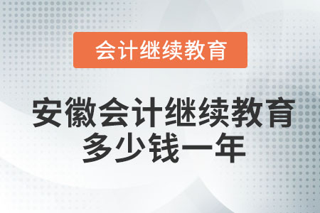 安徽省會計繼續(xù)教育多少錢一年？