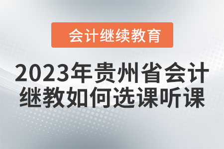 2023年貴州省會計繼續(xù)教育如何選課聽課？