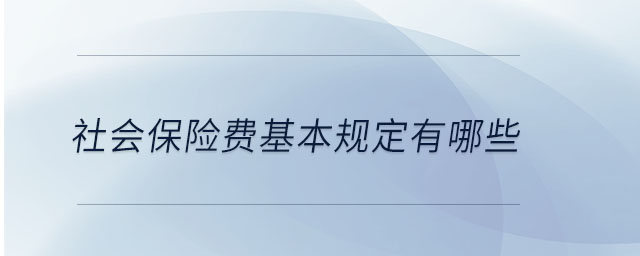 社會保險費基本規(guī)定有哪些