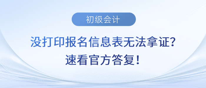 沒打印初級(jí)會(huì)計(jì)報(bào)名信息表無法拿證？速看官方答復(fù)！