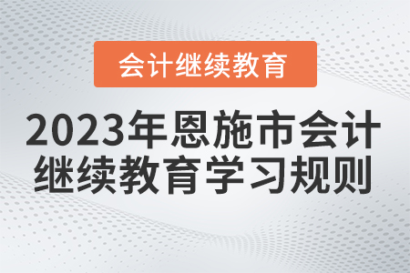 2023年湖北省恩施市會計繼續(xù)教育學(xué)習(xí)規(guī)則
