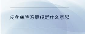 失業(yè)保險(xiǎn)的審核是什么意思