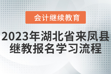 2023年湖北省來鳳縣會(huì)計(jì)繼續(xù)教育報(bào)名學(xué)習(xí)流程