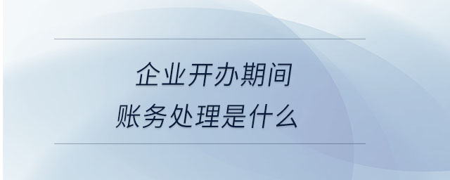 企業(yè)開辦期間賬務處理是什么
