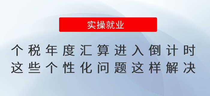 個稅年度匯算進入倒計時！這些個性化問題這樣解決