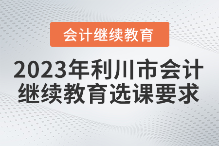 2023年利川市會計繼續(xù)教育選課要求