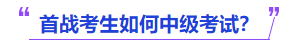 中級(jí)會(huì)計(jì)首戰(zhàn)考生如何中級(jí)考試？