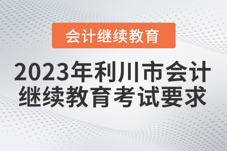 2023年利川市會計繼續(xù)教育考試要求