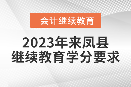 2023年湖北省來鳳縣會(huì)計(jì)繼續(xù)教育學(xué)分要求