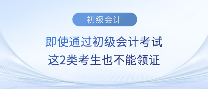 即使通過初級(jí)會(huì)計(jì)考試，這2類考生也不能領(lǐng)證