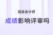 2023年高級會計師考試成績對評審的影響有多大？