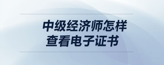 中級經濟師怎樣查看電子證書