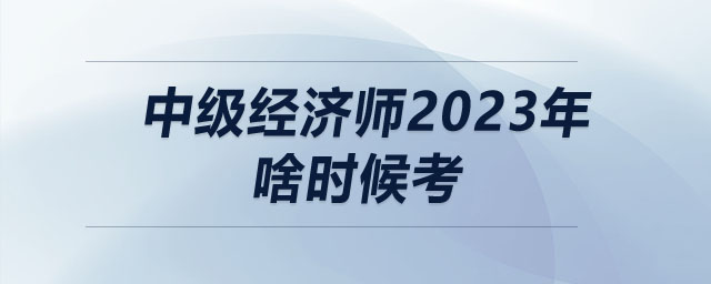 中級(jí)經(jīng)濟(jì)師2023年啥時(shí)候考