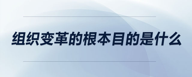 組織變革的根本目的是什么