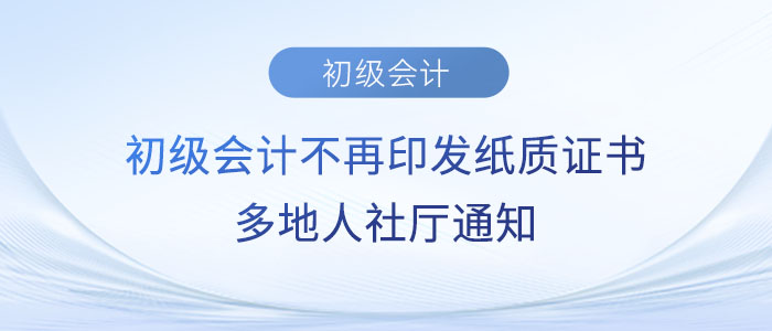 初級(jí)會(huì)計(jì)不再印發(fā)紙質(zhì)證書？多地人社廳通知…...