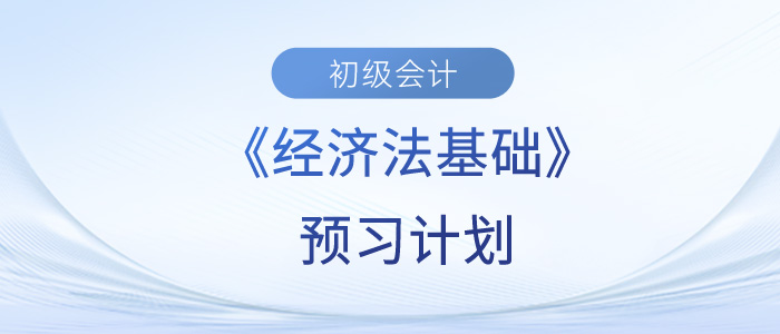 2024年初級會(huì)計(jì)《經(jīng)濟(jì)法基礎(chǔ)》預(yù)習(xí)階段學(xué)習(xí)計(jì)劃