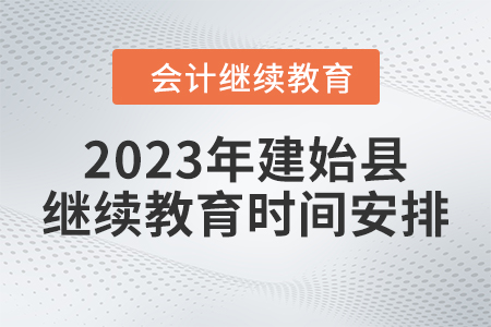 2023年湖北省建始縣會計繼續(xù)教育時間安排