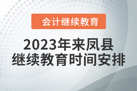 2023年湖北省來鳳縣會計繼續(xù)教育時間安排