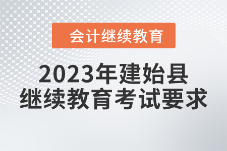 2023年建始縣會計繼續(xù)教育考試要求