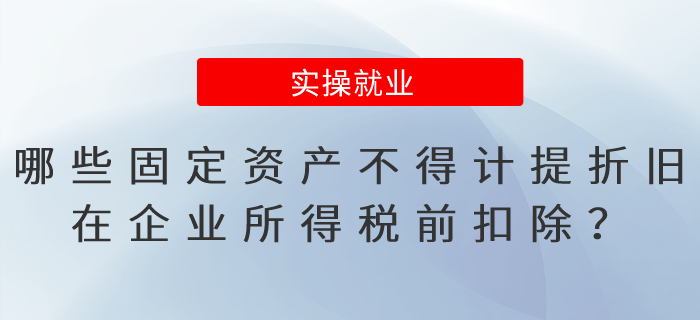 哪些固定資產(chǎn)不得計提折舊，在企業(yè)所得稅前扣除？
