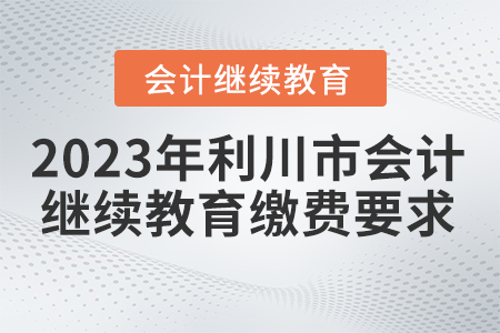 2023年利川市會(huì)計(jì)繼續(xù)教育繳費(fèi)要求