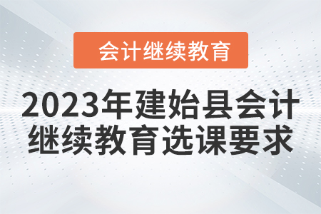 2023年建始縣會(huì)計(jì)繼續(xù)教育選課要求