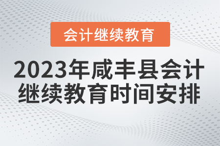 2023年咸豐縣會(huì)計(jì)繼續(xù)教育時(shí)間安排