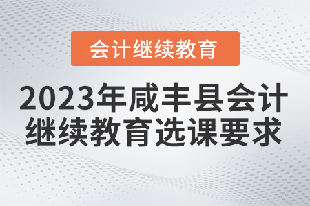 2023年咸豐縣會(huì)計(jì)繼續(xù)教育選課要求