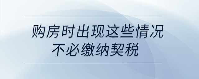 購房時(shí)出現(xiàn)這些情況，不必繳納契稅