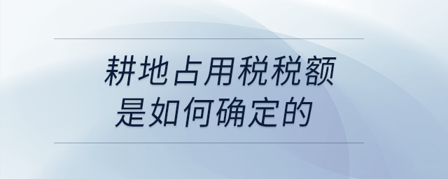 耕地占用稅稅額是如何確定的？