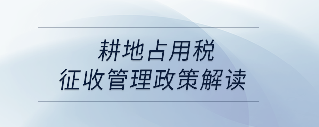 耕地占用稅征收管理政策解讀