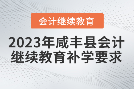 2023年咸豐縣會(huì)計(jì)繼續(xù)教育補(bǔ)學(xué)要求