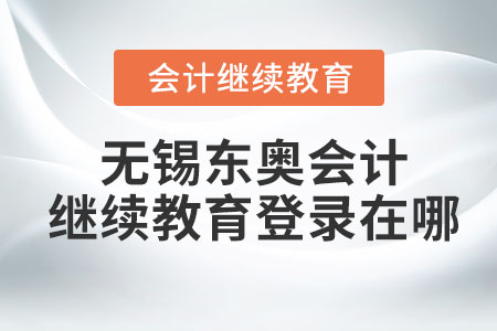 2023年無(wú)錫東奧會(huì)計(jì)繼續(xù)教育登錄在哪？