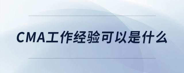 cma工作經(jīng)驗可以是什么