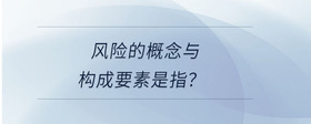風險的概念與構(gòu)成要素是指？