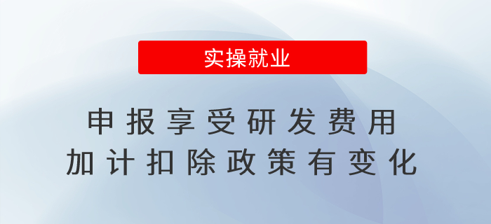 申報享受研發(fā)費用加計扣除政策有變化！7月申報期馬上要用