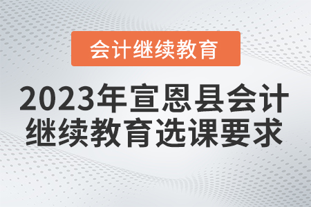 2023年宣恩縣會(huì)計(jì)繼續(xù)教育選課要求