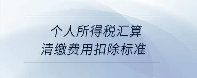 個人所得稅匯算清繳費(fèi)用扣除標(biāo)準(zhǔn)？