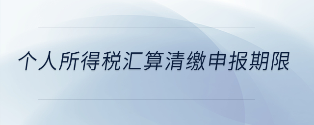 個(gè)人所得稅匯算清繳申報(bào)期限？