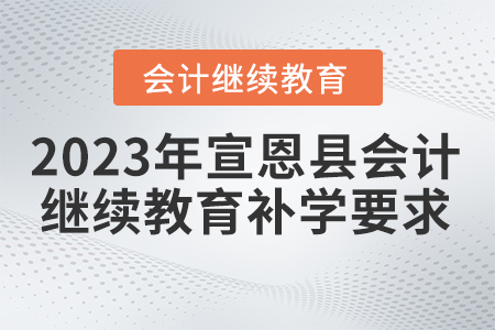 2023年宣恩縣會計繼續(xù)教育補學要求