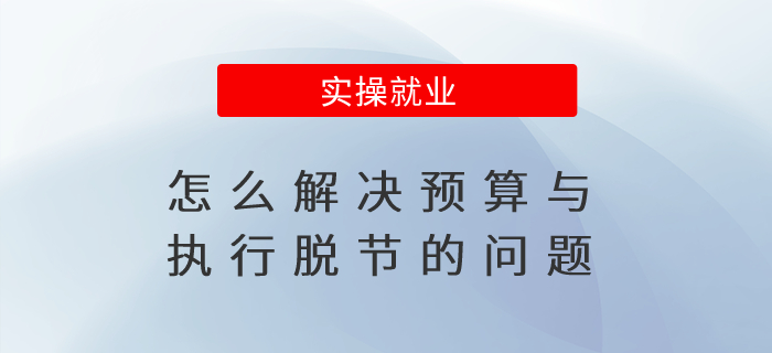 怎么解決預算與執(zhí)行脫節(jié)的問題