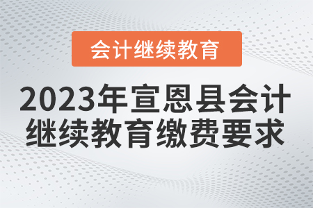 2023年宣恩縣會計(jì)繼續(xù)教育繳費(fèi)要求