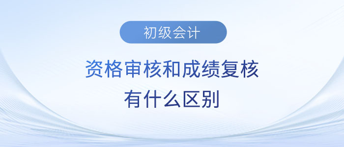 2023年初級(jí)會(huì)計(jì)資格審核和成績(jī)復(fù)核有什么區(qū)別？