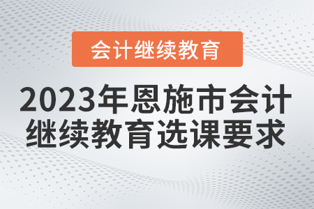 2023年恩施市會計繼續(xù)教育選課要求