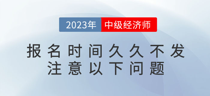 2023年中級(jí)經(jīng)濟(jì)師報(bào)名時(shí)間久久不發(fā)不要急，注意以下問(wèn)題