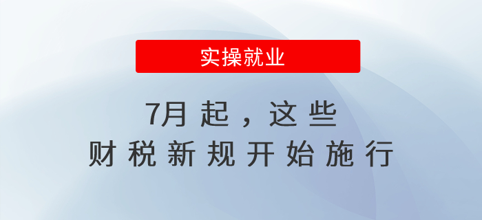 7月起，這些財(cái)稅新規(guī)開始施行