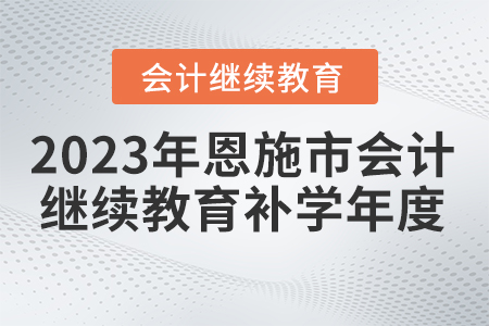 2023年恩施市會計(jì)繼續(xù)教育補(bǔ)學(xué)年度