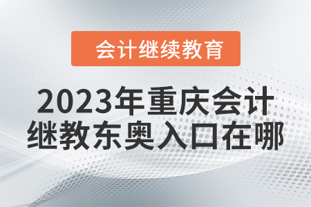 2023年重慶會計繼續(xù)教育東奧入口在哪？